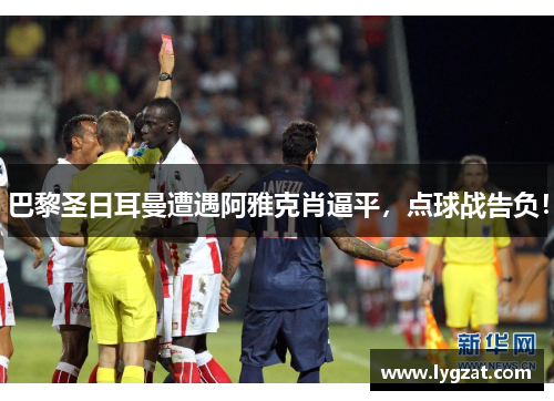 巴黎圣日耳曼遭遇阿雅克肖逼平，点球战告负！