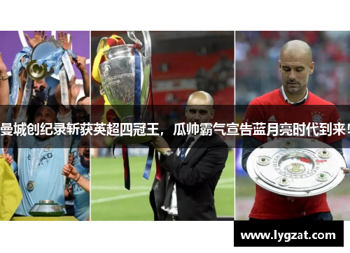 曼城创纪录斩获英超四冠王，瓜帅霸气宣告蓝月亮时代到来！