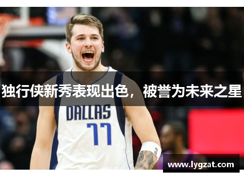 独行侠新秀表现出色，被誉为未来之星