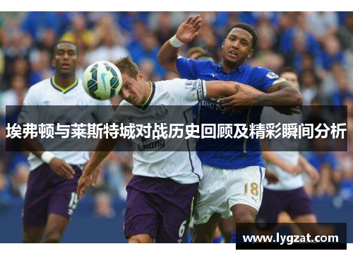 埃弗顿与莱斯特城对战历史回顾及精彩瞬间分析