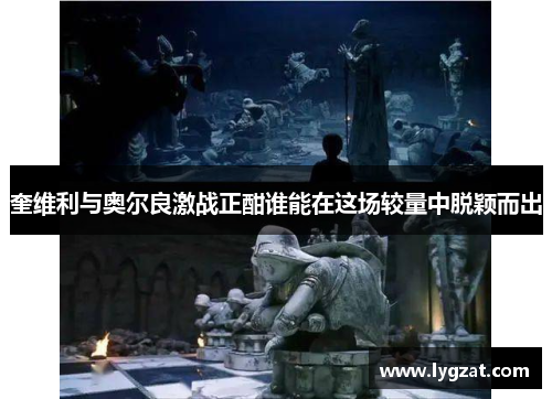 奎维利与奥尔良激战正酣谁能在这场较量中脱颖而出