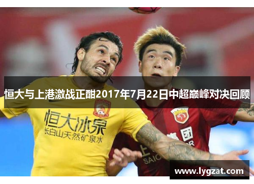 恒大与上港激战正酣2017年7月22日中超巅峰对决回顾