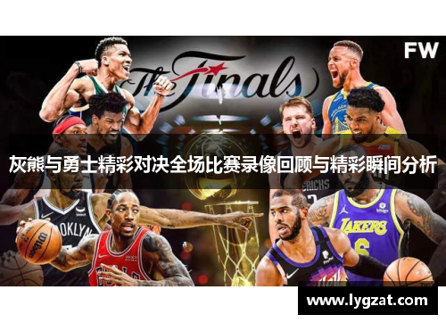 灰熊与勇士精彩对决全场比赛录像回顾与精彩瞬间分析