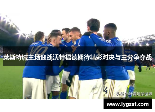 莱斯特城主场迎战沃特福德期待精彩对决与三分争夺战
