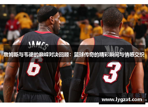 詹姆斯与韦德的巅峰对决回顾：篮球传奇的精彩瞬间与情感交织