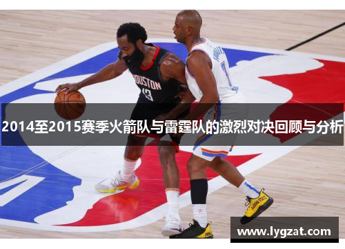 2014至2015赛季火箭队与雷霆队的激烈对决回顾与分析