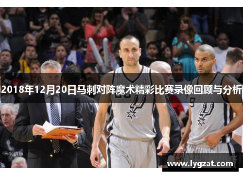 2018年12月20日马刺对阵魔术精彩比赛录像回顾与分析
