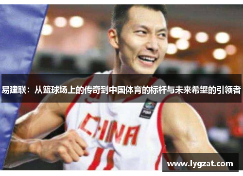 易建联：从篮球场上的传奇到中国体育的标杆与未来希望的引领者