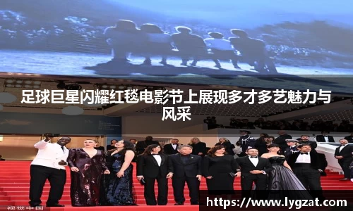足球巨星闪耀红毯电影节上展现多才多艺魅力与风采