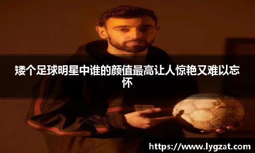 矮个足球明星中谁的颜值最高让人惊艳又难以忘怀